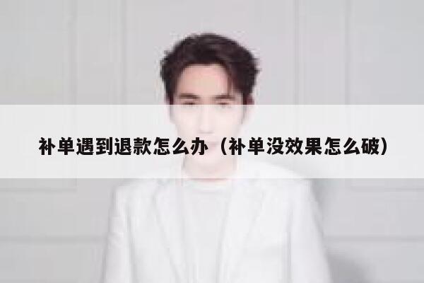 补单遇到退款怎么办（补单没效果怎么破）
