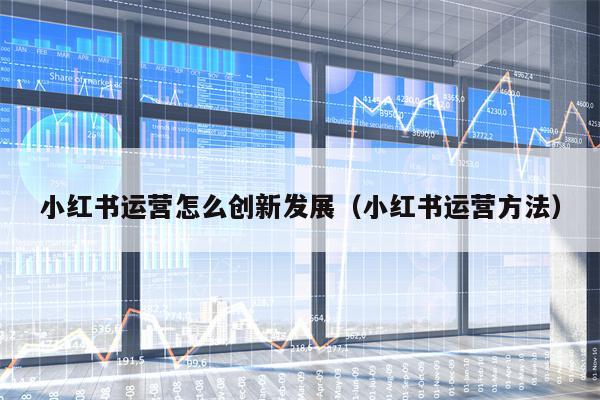小红书运营怎么创新发展（小红书运营方法）