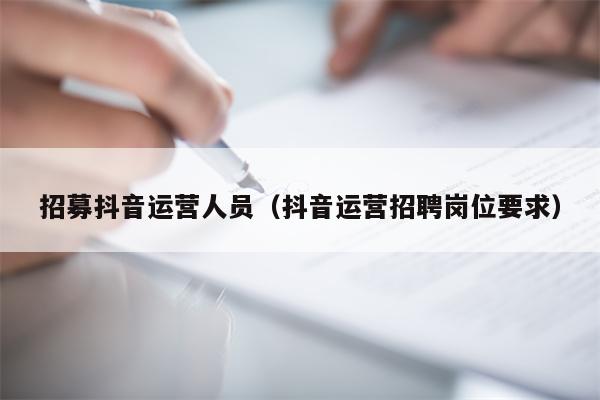 招募抖音运营人员（抖音运营招聘岗位要求）