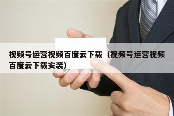 视频号运营视频百度云下载（视频号运营视频百度云下载安装）