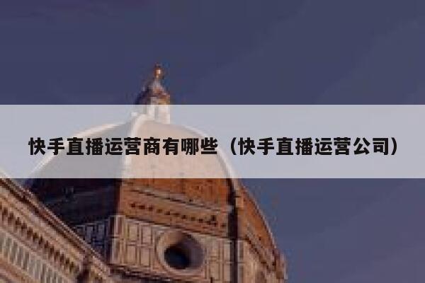 快手直播运营商有哪些（快手直播运营公司）