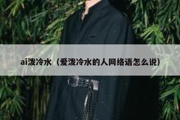 ai泼冷水（爱泼冷水的人网络语怎么说）