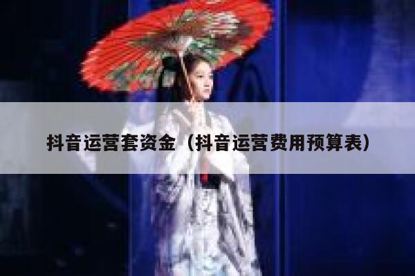 抖音运营套资金（抖音运营费用预算表）