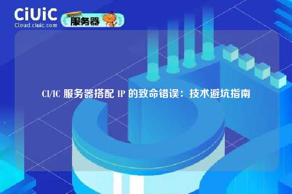 CI/IC 服务器搭配 IP 的致命错误：技术避坑指南