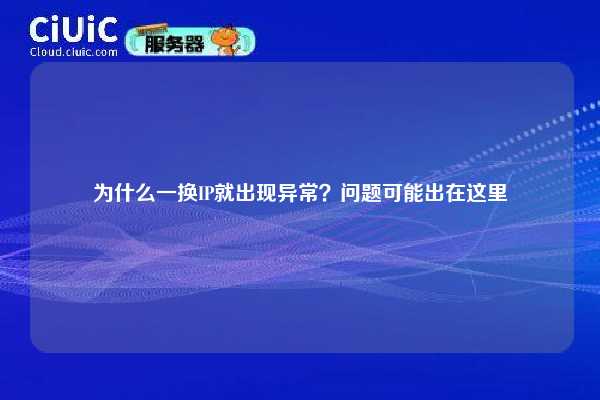 为什么一换IP就出现异常？问题可能出在这里