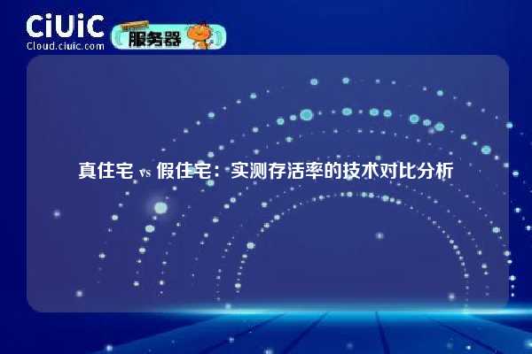 真住宅 vs 假住宅：实测存活率的技术对比分析