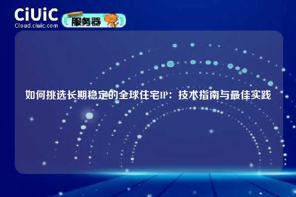 如何挑选长期稳定的全球住宅IP：技术指南与最佳实践