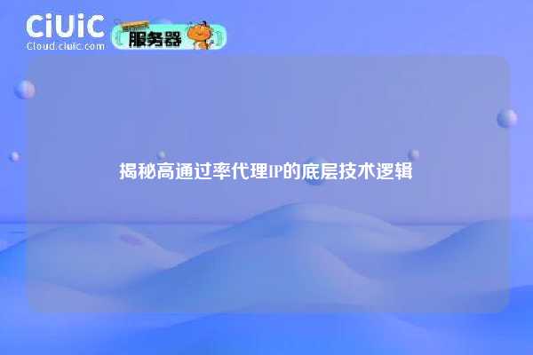 揭秘高通过率代理IP的底层技术逻辑
