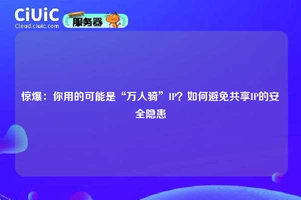 惊爆：你用的可能是“万人骑”IP？如何避免共享IP的安全隐患