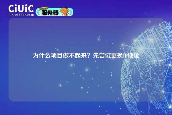 为什么项目做不起来？先尝试更换IP地址