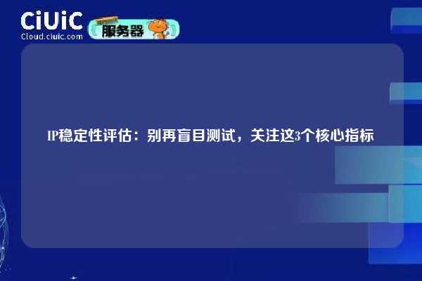 IP稳定性评估：别再盲目测试，关注这3个核心指标