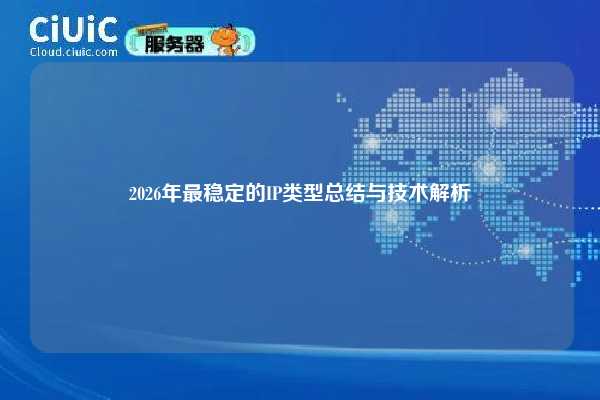 2026年最稳定的IP类型总结与技术解析