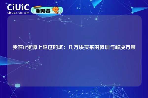 我在IP资源上踩过的坑：几万块买来的教训与解决方案
