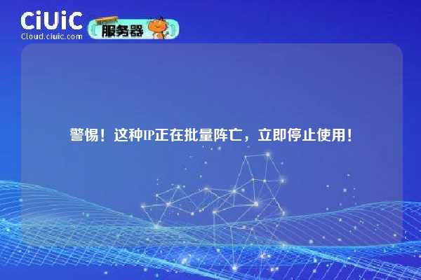 警惕！这种IP正在批量阵亡，立即停止使用！