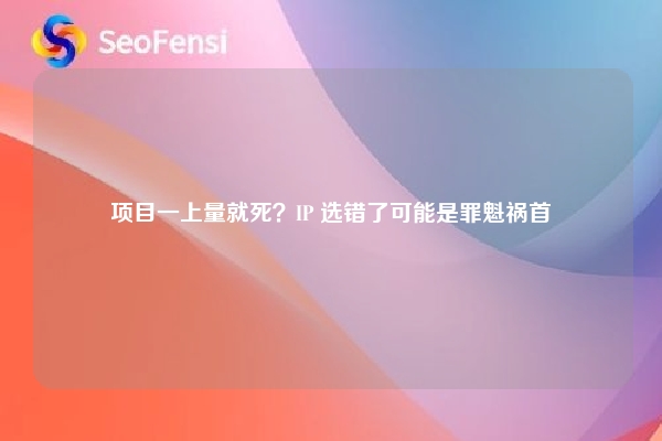 项目一上量就死？IP 选错了可能是罪魁祸首