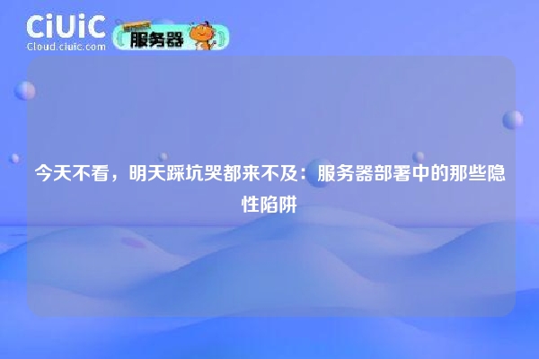 今天不看，明天踩坑哭都来不及：服务器部署中的那些隐性陷阱