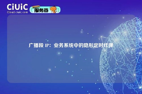 广播段 IP：业务系统中的隐形定时炸弹