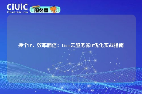 详细阅读:换个IP,效率翻倍:Ciuic云服务器IP优化实战指南 换个IP,效率翻倍:Ciuic云服务器IP优化实战指南