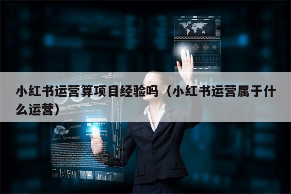 小红书运营算项目经验吗（小红书运营属于什么运营）