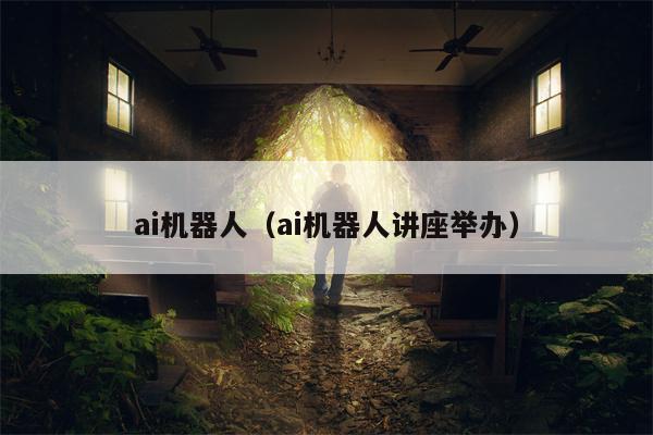 ai机器人（ai机器人讲座举办）