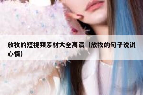 放牧的短视频素材大全高清（放牧的句子说说心情）
