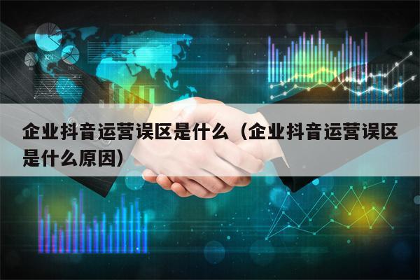 企业抖音运营误区是什么（企业抖音运营误区是什么原因）