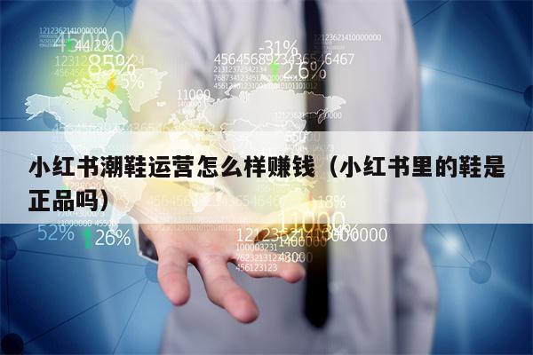 小红书潮鞋运营怎么样赚钱（小红书里的鞋是正品吗）