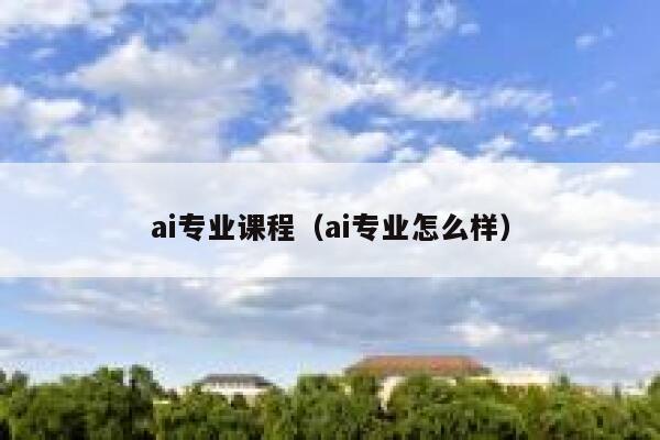 ai专业课程（ai专业怎么样）