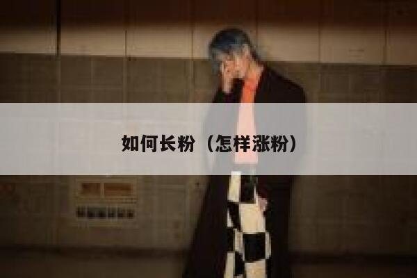 如何长粉（怎样涨粉）