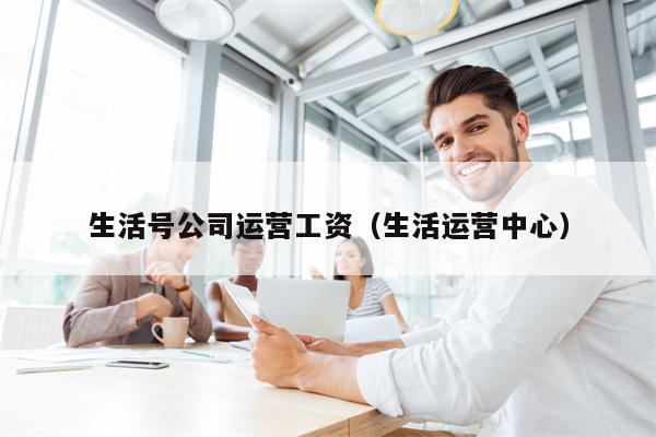 生活号公司运营工资（生活运营中心）