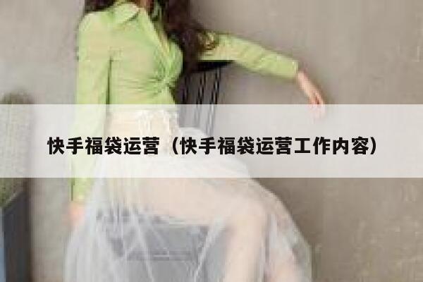 快手福袋运营（快手福袋运营工作内容）