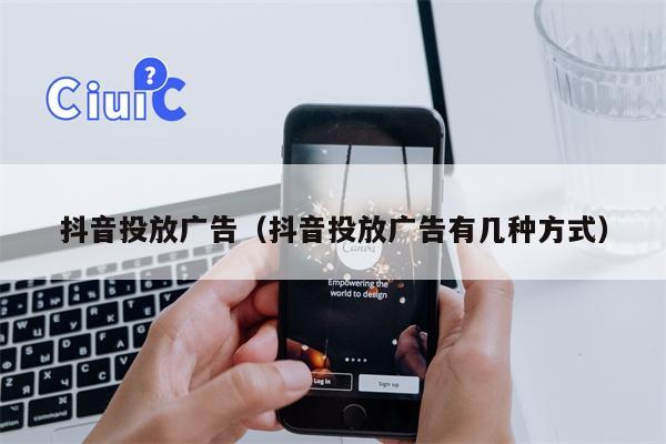 抖音投放广告（抖音投放广告有几种方式）