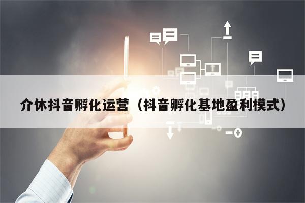 介休抖音孵化运营（抖音孵化基地盈利模式）