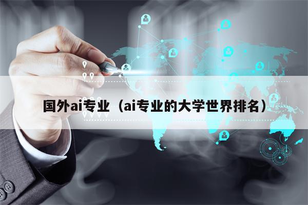 国外ai专业（ai专业的大学世界排名）