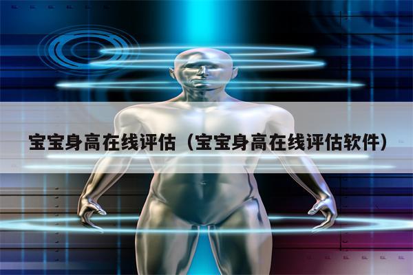 宝宝身高在线评估（宝宝身高在线评估软件）