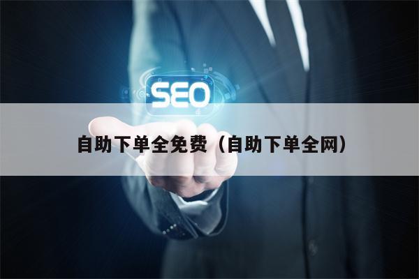 自助下单全免费（自助下单全网）