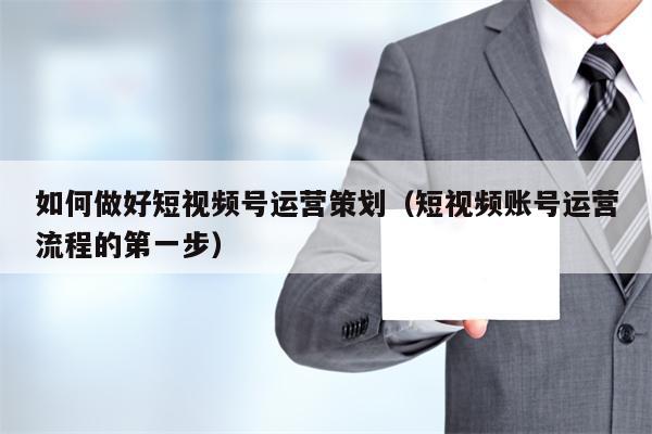如何做好短视频号运营策划（短视频账号运营流程的第一步）