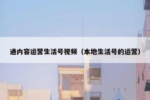 通内容运营生活号视频（本地生活号的运营）