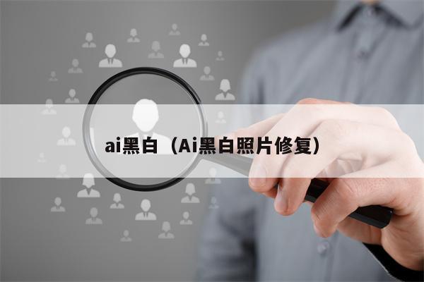 ai黑白（Ai黑白照片修复）