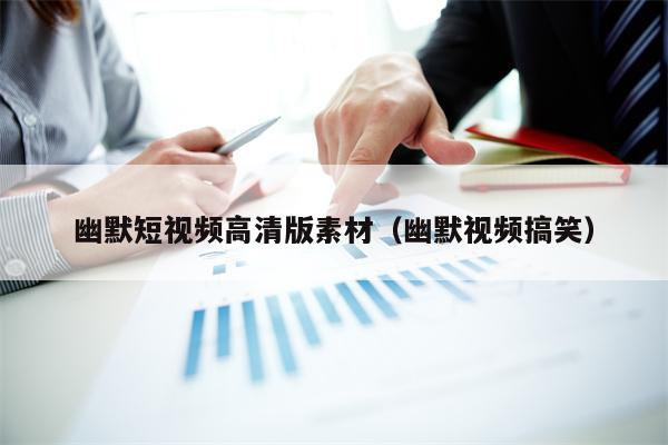 幽默短视频高清版素材（幽默视频搞笑）