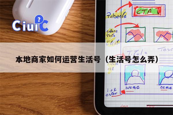 本地商家如何运营生活号（生活号怎么弄）