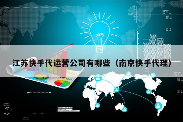 江苏快手代运营公司有哪些（南京快手代理）