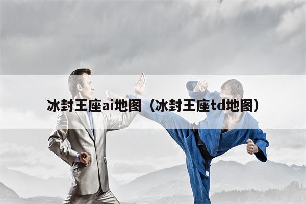 冰封王座ai地图（冰封王座td地图）