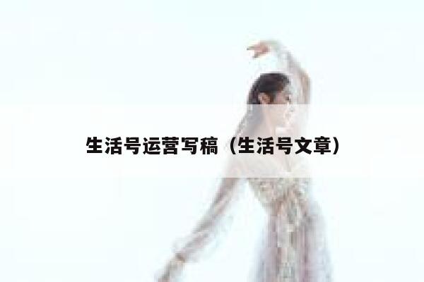 生活号运营写稿（生活号文章）