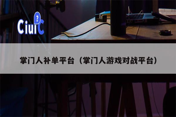 掌门人补单平台（掌门人游戏对战平台）