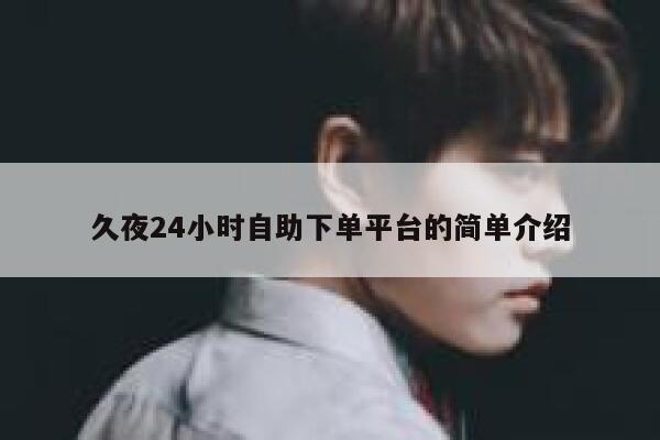久夜24小时自助下单平台的简单介绍