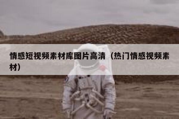 情感短视频素材库图片高清（热门情感视频素材）