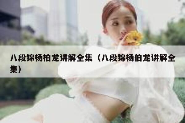 八段锦杨柏龙讲解全集（八段锦杨伯龙讲解全集）