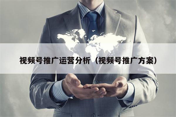 视频号推广运营分析（视频号推广方案）