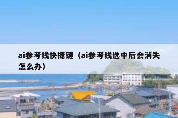 ai参考线快捷键（ai参考线选中后会消失怎么办）